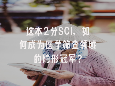 这本2分SCI，如何成为医学筛查领域的隐形冠军？