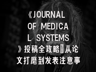 《JOURNAL OF MEDICAL SYSTEMS》投稿全攻略：从论文打磨到发表注意事项