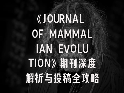 《JOURNAL OF MAMMALIAN EVOLUTION》期刊深度解析与投稿全攻略