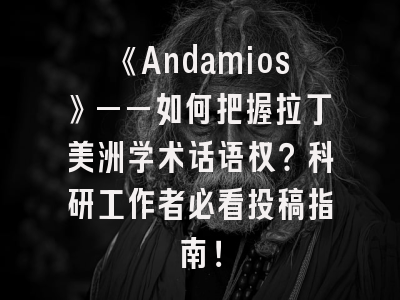 《Andamios》——如何把握拉丁美洲学术话语权？科研工作者必看投稿指南！