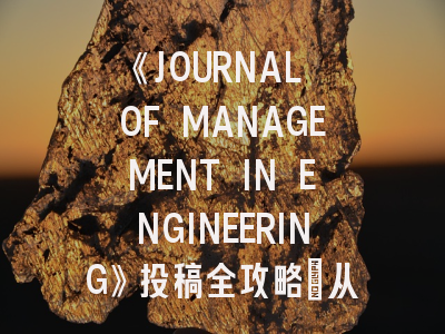 《JOURNAL OF MANAGEMENT IN ENGINEERING》投稿全攻略：从工程管理前沿到学术影响力突围