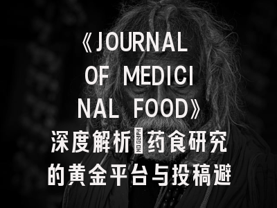 《JOURNAL OF MEDICINAL FOOD》深度解析：药食研究的黄金平台与投稿避坑指南