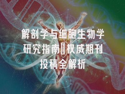 解剖学与细胞生物学研究指南：权威期刊投稿全解析