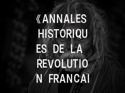 《ANNALES HISTORIQUES DE LA REVOLUTION FRANCAISE》期刊探秘——历史学者的学术圣地如何攻克？