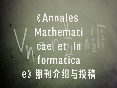 《Annales Mathematicae et Informaticae》期刊介绍与投稿建议——数学信息学研究的黄金通道