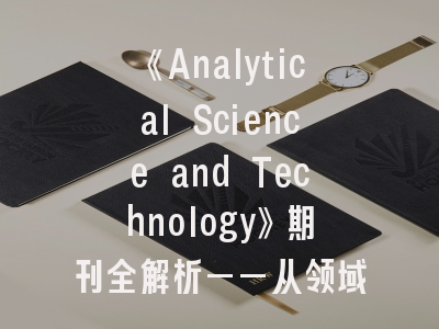 《Analytical Science and Technology》期刊全解析——从领域定位到投稿实战指南