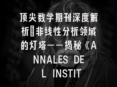 顶尖数学期刊深度解析：非线性分析领域的灯塔——揭秘《ANNALES DE L INSTITUT HENRI POINCARE》投稿秘诀