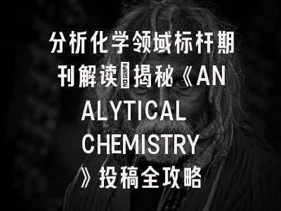 分析化学领域标杆期刊解读：揭秘《ANALYTICAL CHEMISTRY》投稿全攻略