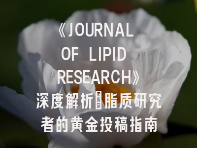 《JOURNAL OF LIPID RESEARCH》深度解析：脂质研究者的黄金投稿指南