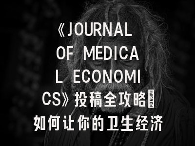 《JOURNAL OF MEDICAL ECONOMICS》投稿全攻略：如何让你的卫生经济学研究脱颖而出？