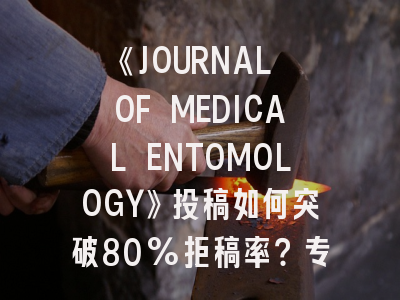 《JOURNAL OF MEDICAL ENTOMOLOGY》投稿如何突破80%拒稿率？专业指南来了！