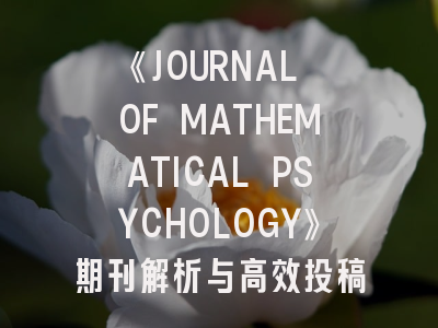 《JOURNAL OF MATHEMATICAL PSYCHOLOGY》期刊解析与高效投稿指南