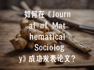 如何在《Journal of Mathematical Sociology》成功发表论文？资深审稿人揭秘三大核心策略