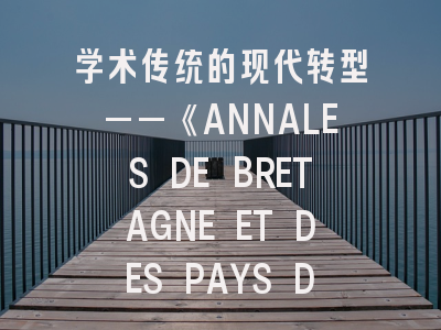 学术传统的现代转型——《ANNALES DE BRETAGNE ET DES PAYS DE L OUEST》投稿全攻略