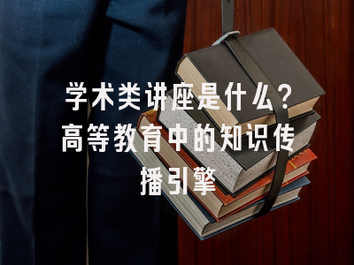 学术类讲座是什么？高等教育中的知识传播引擎