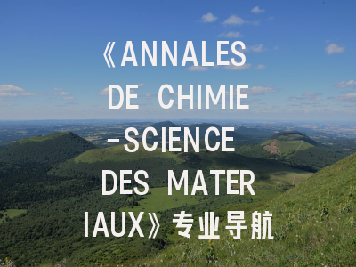 《ANNALES DE CHIMIE-SCIENCE DES MATERIAUX》专业导航｜材料化学研究者的发表路线图