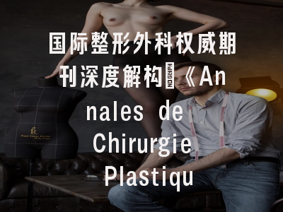 国际整形外科权威期刊深度解构：《Annales de Chirurgie Plastique Esthetique》投稿全攻略