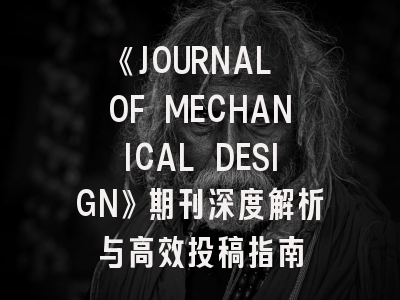 《JOURNAL OF MECHANICAL DESIGN》期刊深度解析与高效投稿指南