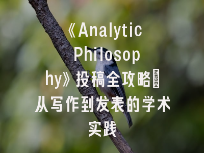 《Analytic Philosophy》投稿全攻略：从写作到发表的学术实践
