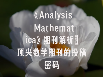 《Analysis Mathematica》期刊解析：顶尖数学期刊的投稿密码
