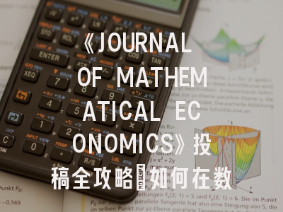 《JOURNAL OF MATHEMATICAL ECONOMICS》投稿全攻略：如何在数学经济学顶级期刊成功发表论文？