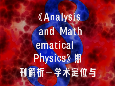 《Analysis and Mathematical Physics》期刊解析—学术定位与投稿策略全指南