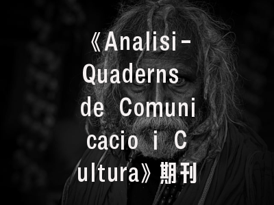 《Analisi-Quaderns de Comunicacio i Cultura》期刊评析_传播学研究者不可不知的投稿秘籍