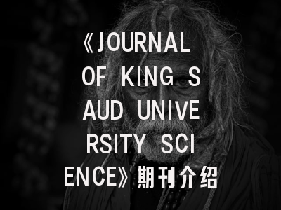 《JOURNAL OF KING SAUD UNIVERSITY SCIENCE》期刊介绍与投稿策略