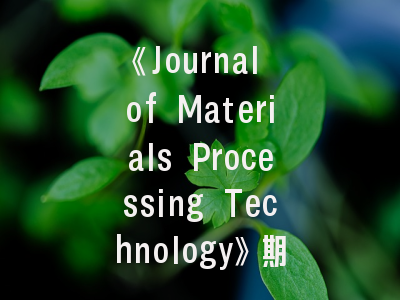 《Journal of Materials Processing Technology》期刊投稿全指南：从领域适配到审稿要点解析