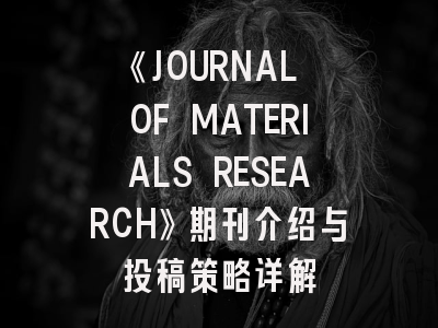 《JOURNAL OF MATERIALS RESEARCH》期刊介绍与投稿策略详解