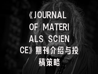 《JOURNAL OF MATERIALS SCIENCE》期刊介绍与投稿策略