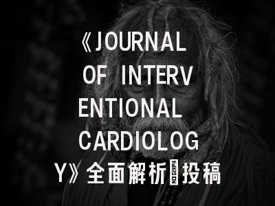 《JOURNAL OF INTERVENTIONAL CARDIOLOGY》全面解析：投稿策略与发表攻略