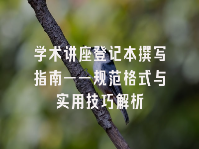 学术讲座登记本撰写指南——规范格式与实用技巧解析
