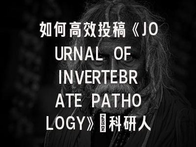 如何高效投稿《JOURNAL OF INVERTEBRATE PATHOLOGY》：科研人员必备指南