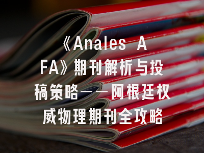 《Anales AFA》期刊解析与投稿策略——阿根廷权威物理期刊全攻略