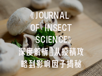《JOURNAL OF INSECT SCIENCE》深度解析：从投稿攻略到影响因子揭秘