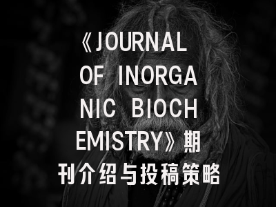 《JOURNAL OF INORGANIC BIOCHEMISTRY》期刊介绍与投稿策略