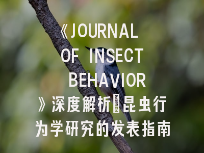 《JOURNAL OF INSECT BEHAVIOR》深度解析：昆虫行为学研究的发表指南