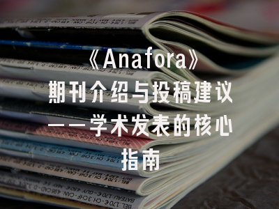 《Anafora》期刊介绍与投稿建议——学术发表的核心指南