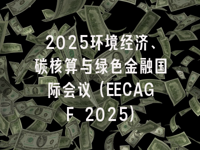 2025环境经济、碳核算与绿色金融国际会议（EECAGF 2025）