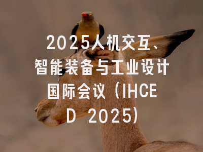 2025人机交互、智能装备与工业设计国际会议（IHCED 2025）