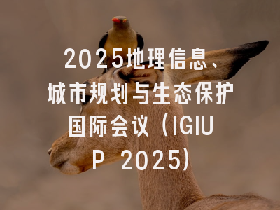 2025地理信息、城市规划与生态保护国际会议（IGIUP 2025）