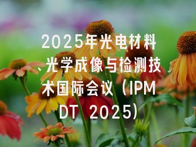2025年光电材料、光学成像与检测技术国际会议（IPMDT 2025）