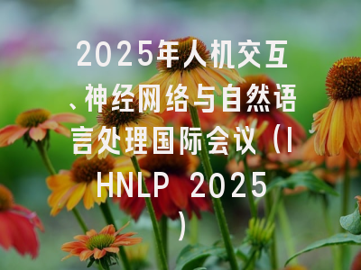 2025年人机交互、神经网络与自然语言处理国际会议（IHNLP 2025）