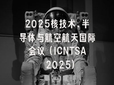 2025核技术、半导体与航空航天国际会议（ICNTSA 2025）