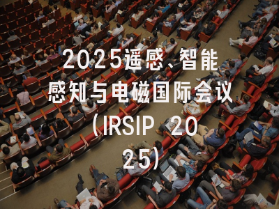2025遥感、智能感知与电磁国际会议（IRSIP 2025）