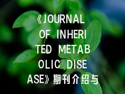 《JOURNAL OF INHERITED METABOLIC DISEASE》期刊介绍与投稿策略全解析