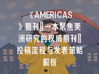 《AMERICAS》期刊：一本聚焦美洲研究的权威期刊｜投稿流程与发表策略解析