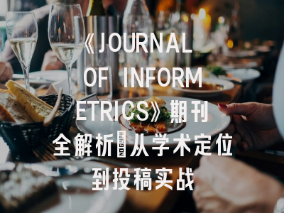 《JOURNAL OF INFORMETRICS》期刊全解析：从学术定位到投稿实战