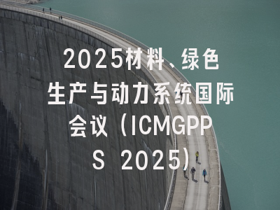 2025材料、绿色生产与动力系统国际会议（ICMGPPS 2025）